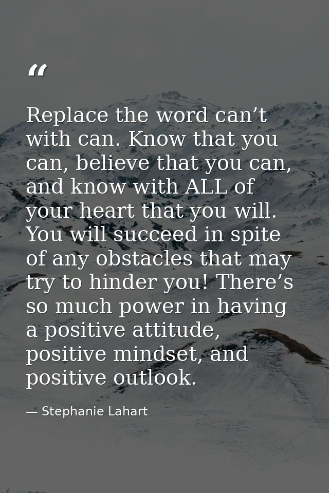 Replace the word can’t with can. Know that you can, believe that you can, and know with ALL of your heart that you will. — Stephanie Lahart