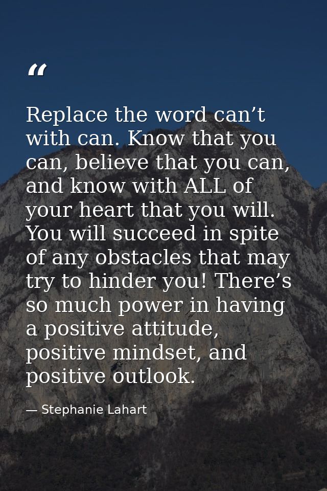 Replace the word can’t with can. Know that you can, believe that you can, and know with ALL of your heart that you will. — Stephanie Lahart