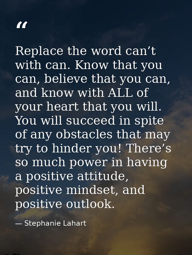Replace the word can’t with can. Know that you can, believe that you can, and know with ALL of your heart that you will. — Stephanie Lahart