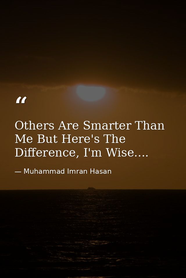Others Are Smarter Than Me But Here's The Difference, I'm Wise.... — Muhammad Imran Hasan