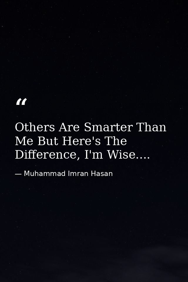Others Are Smarter Than Me But Here's The Difference, I'm Wise.... — Muhammad Imran Hasan