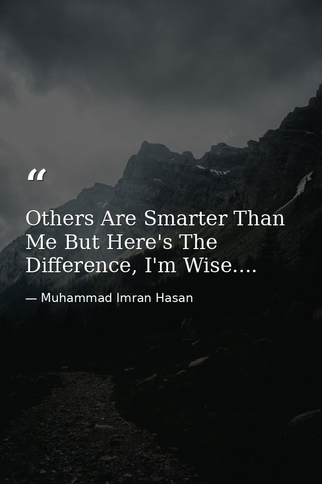 Others Are Smarter Than Me But Here's The Difference, I'm Wise.... — Muhammad Imran Hasan