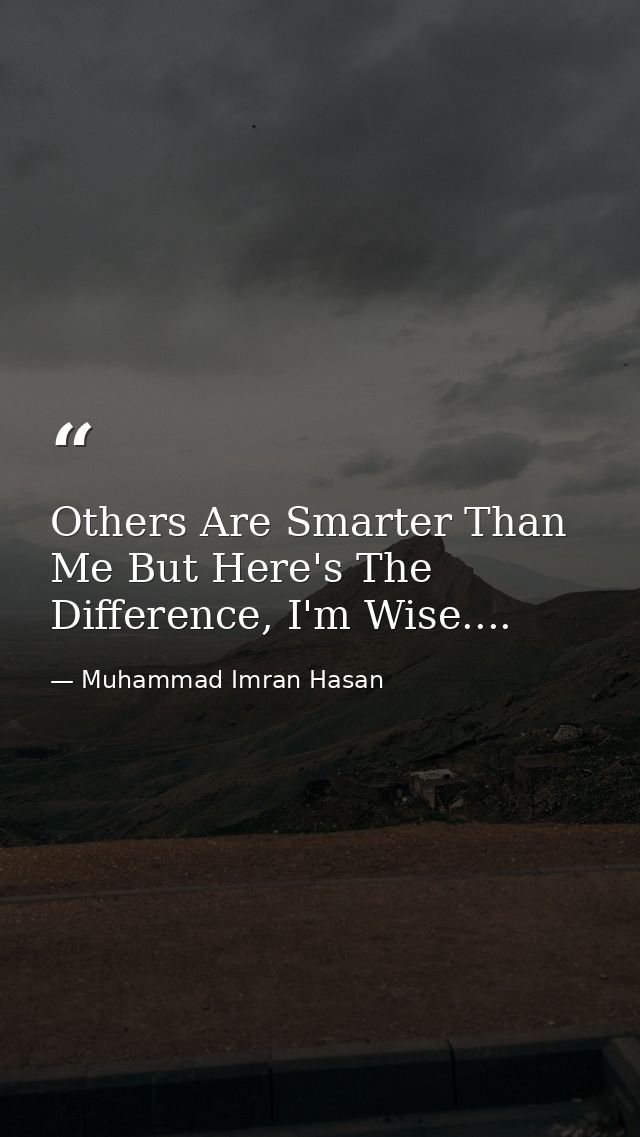 Others Are Smarter Than Me But Here's The Difference, I'm Wise.... — Muhammad Imran Hasan