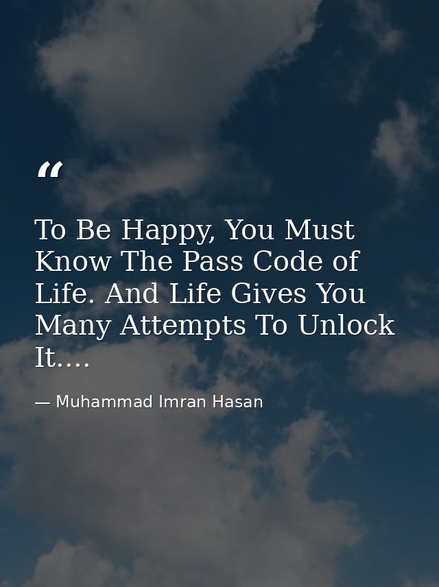 To Be Happy, You Must Know The Pass Code of Life. And Life Gives You Many Attempts To Unlock It.... — Muhammad Imran Hasan