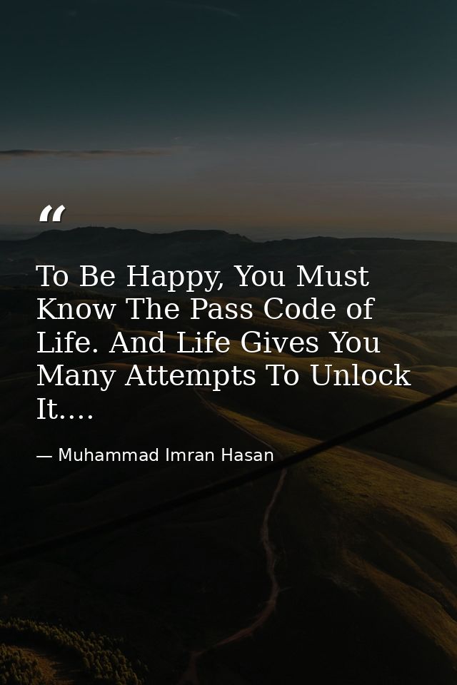 To Be Happy, You Must Know The Pass Code of Life. And Life Gives You Many Attempts To Unlock It.... — Muhammad Imran Hasan
