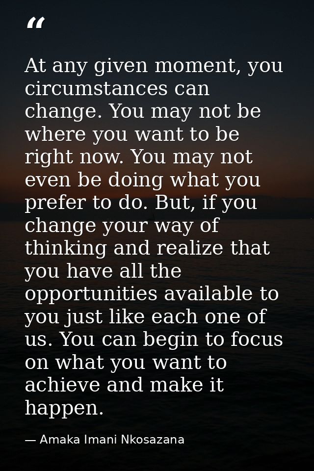 At any given moment, you circumstances can change. You may not be where you want to be right now. You may not even be do — Amaka Imani Nkosazana