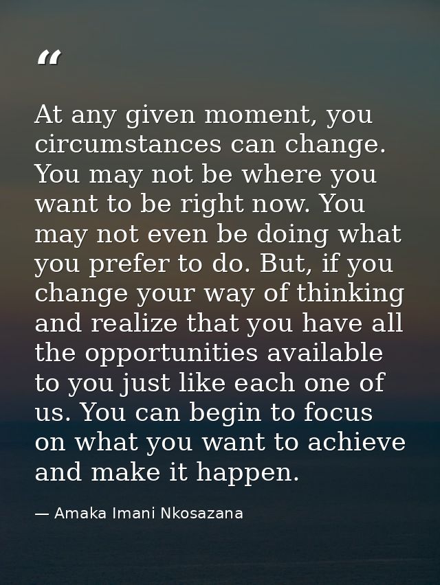At any given moment, you circumstances can change. You may not be where you want to be right now. You may not even be do — Amaka Imani Nkosazana