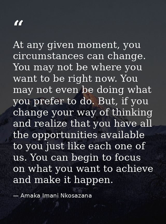 At any given moment, you circumstances can change. You may not be where you want to be right now. You may not even be do — Amaka Imani Nkosazana