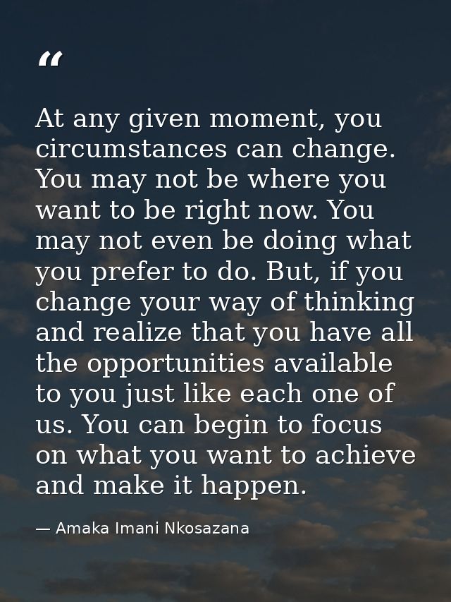 At any given moment, you circumstances can change. You may not be where you want to be right now. You may not even be do — Amaka Imani Nkosazana