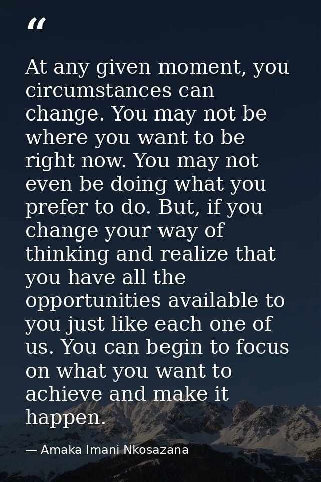 At any given moment, you circumstances can change. You may not be where you want to be right now. You may not even be do — Amaka Imani Nkosazana