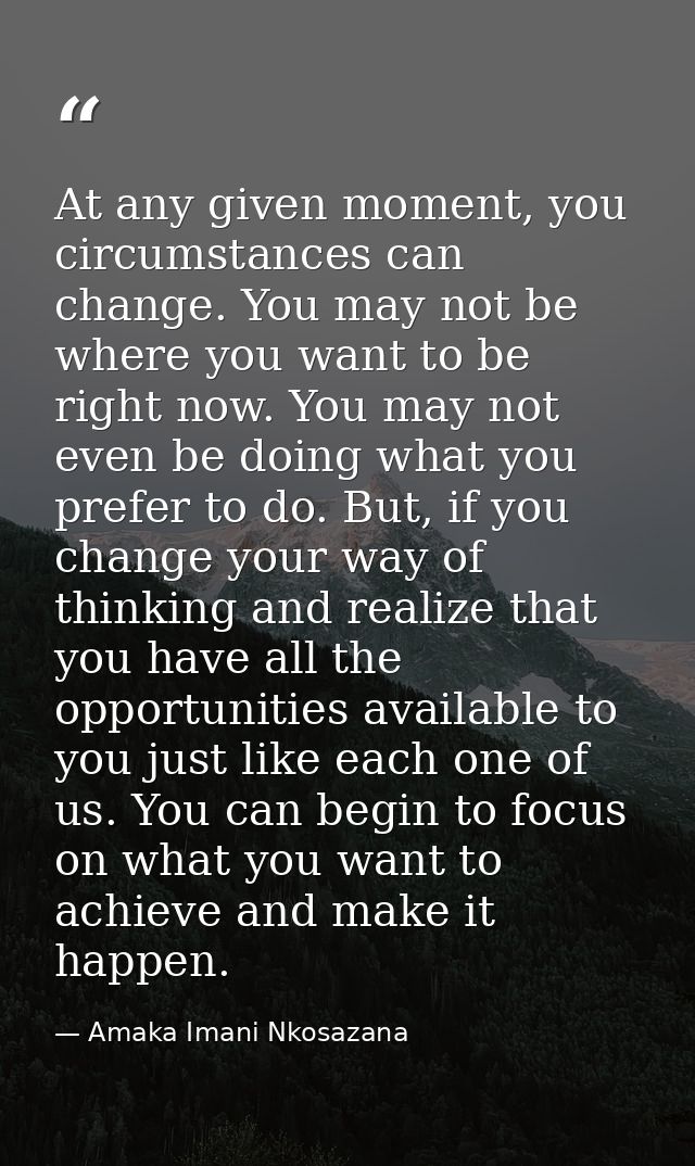 At any given moment, you circumstances can change. You may not be where you want to be right now. You may not even be do — Amaka Imani Nkosazana