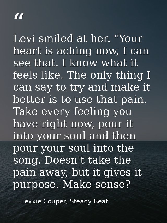 Levi smiled at her. "Your heart is aching now, I can see that. I know what it feels like. The only thing I can say to tr — Lexxie Couper, Steady Beat