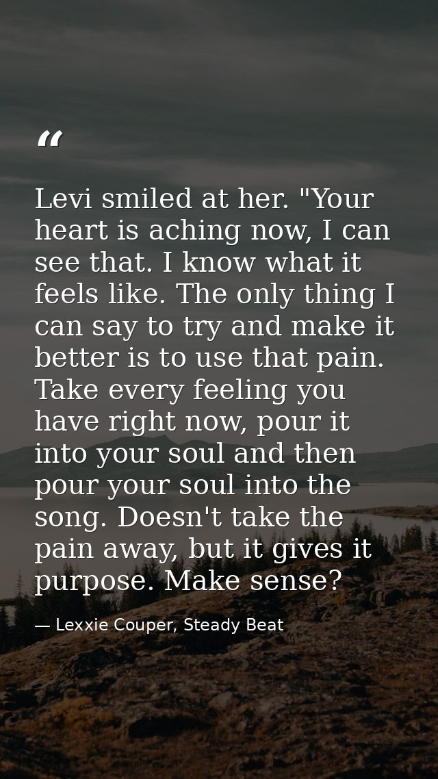 Levi smiled at her. "Your heart is aching now, I can see that. I know what it feels like. The only thing I can say to tr — Lexxie Couper, Steady Beat