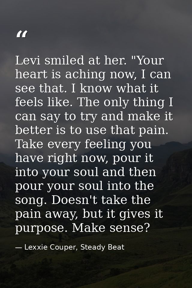 Levi smiled at her. "Your heart is aching now, I can see that. I know what it feels like. The only thing I can say to tr — Lexxie Couper, Steady Beat