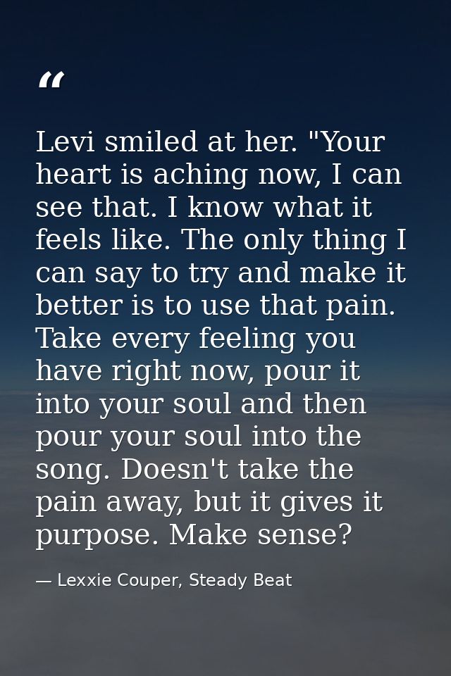Levi smiled at her. "Your heart is aching now, I can see that. I know what it feels like. The only thing I can say to tr — Lexxie Couper, Steady Beat