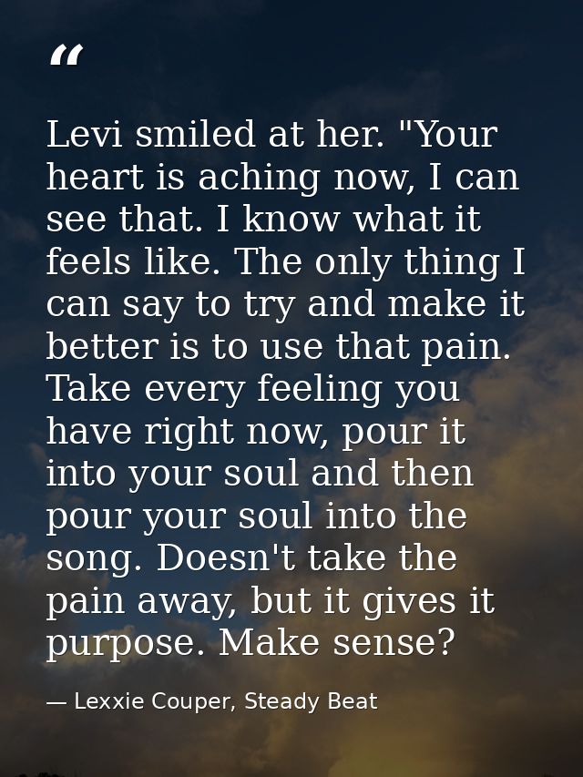 Levi smiled at her. "Your heart is aching now, I can see that. I know what it feels like. The only thing I can say to tr — Lexxie Couper, Steady Beat