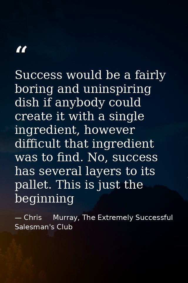 Success would be a fairly boring and uninspiring dish if anybody could create it with a single ingredient, however diffi — Chris     Murray, The Extremely Successful Salesman's Club
