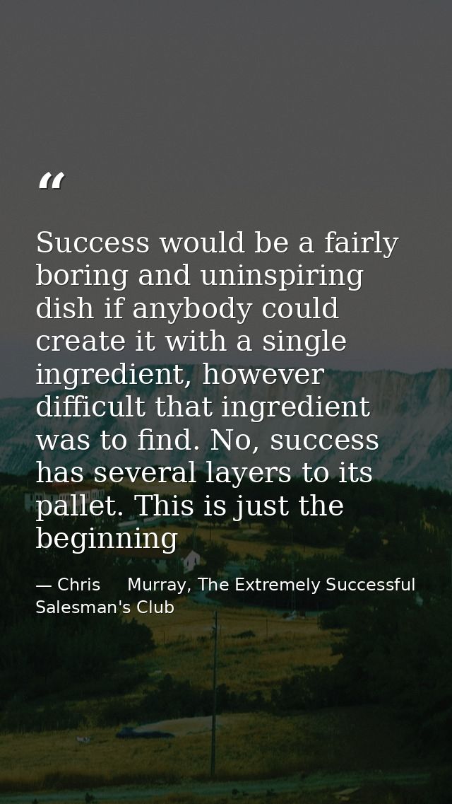 Success would be a fairly boring and uninspiring dish if anybody could create it with a single ingredient, however diffi — Chris     Murray, The Extremely Successful Salesman's Club