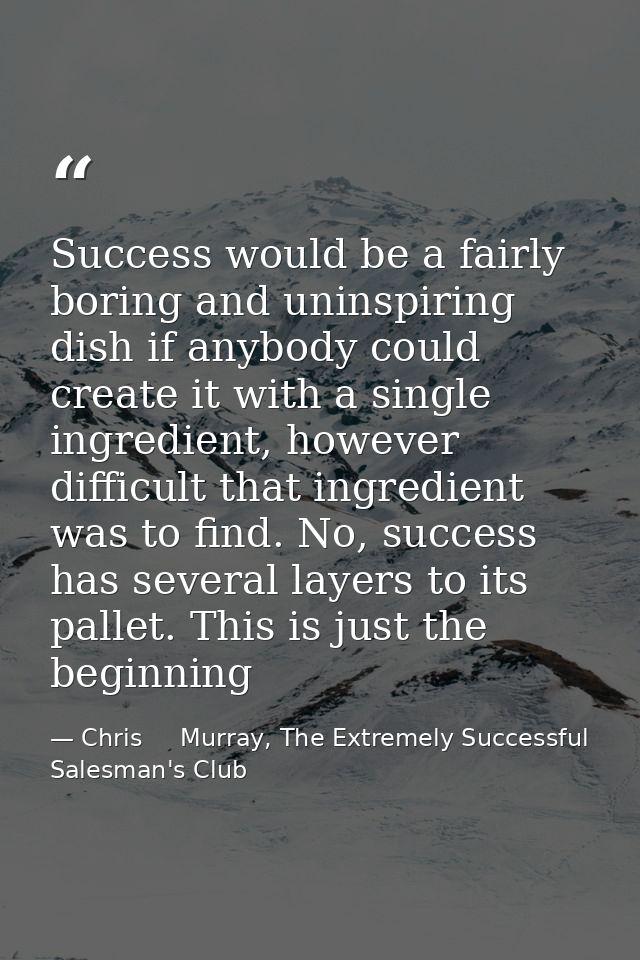Success would be a fairly boring and uninspiring dish if anybody could create it with a single ingredient, however diffi — Chris     Murray, The Extremely Successful Salesman's Club