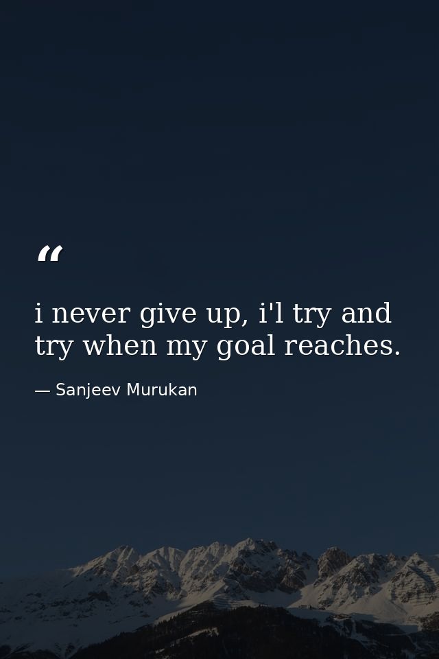 i never give up, i'l try and try when my goal reaches. — Sanjeev Murukan