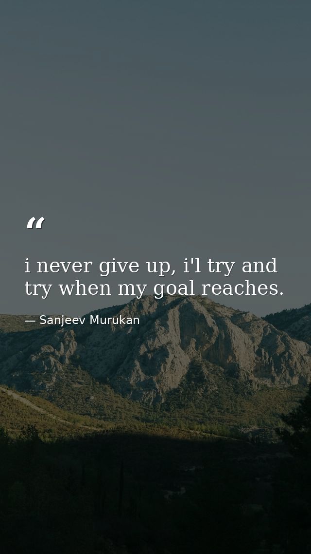 i never give up, i'l try and try when my goal reaches. — Sanjeev Murukan