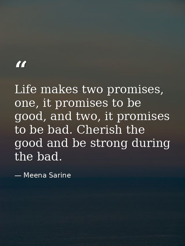 Life makes two promises, one, it promises to be good, and two, it promises to be bad. Cherish the good and be strong dur — Meena Sarine