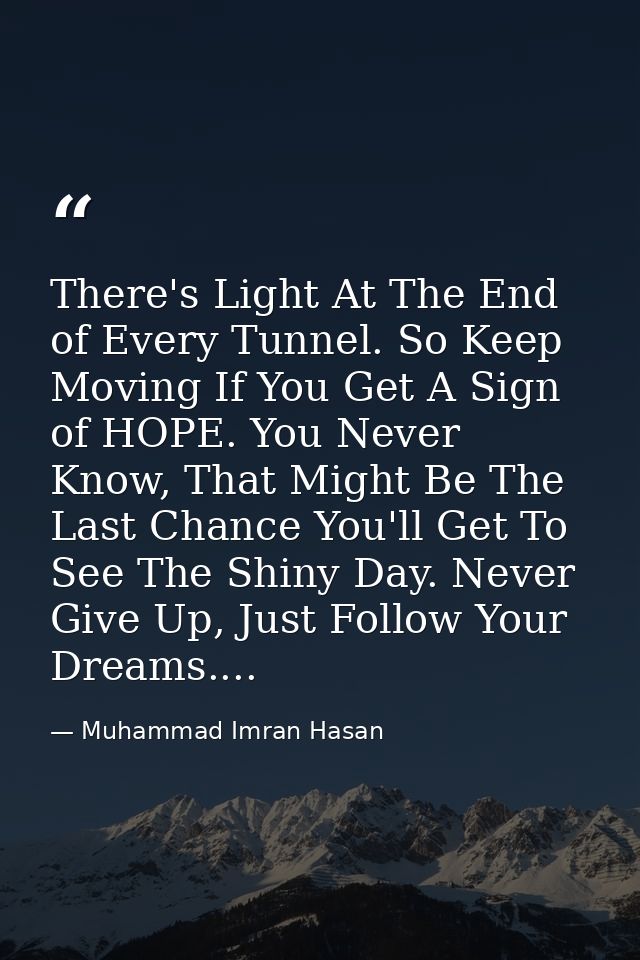 There's Light At The End of Every Tunnel. So Keep Moving If You Get A Sign of HOPE. You Never Know, That Might Be The La — Muhammad Imran Hasan