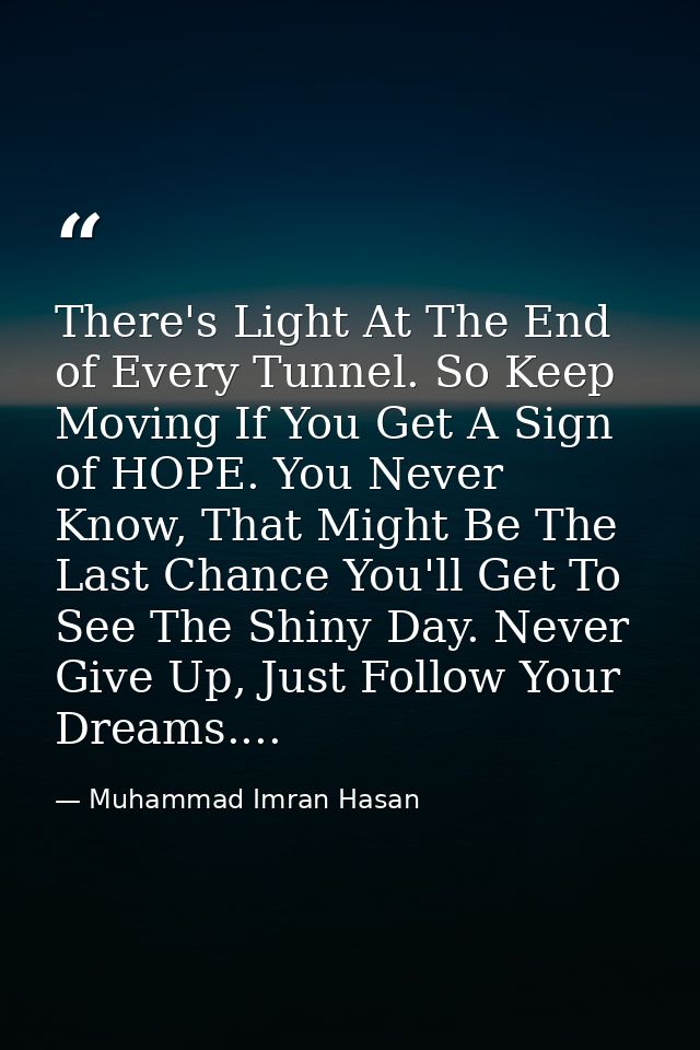 There's Light At The End of Every Tunnel. So Keep Moving If You Get A Sign of HOPE. You Never Know, That Might Be The La — Muhammad Imran Hasan
