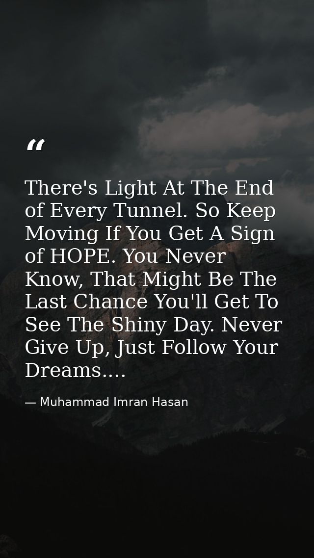 There's Light At The End of Every Tunnel. So Keep Moving If You Get A Sign of HOPE. You Never Know, That Might Be The La — Muhammad Imran Hasan