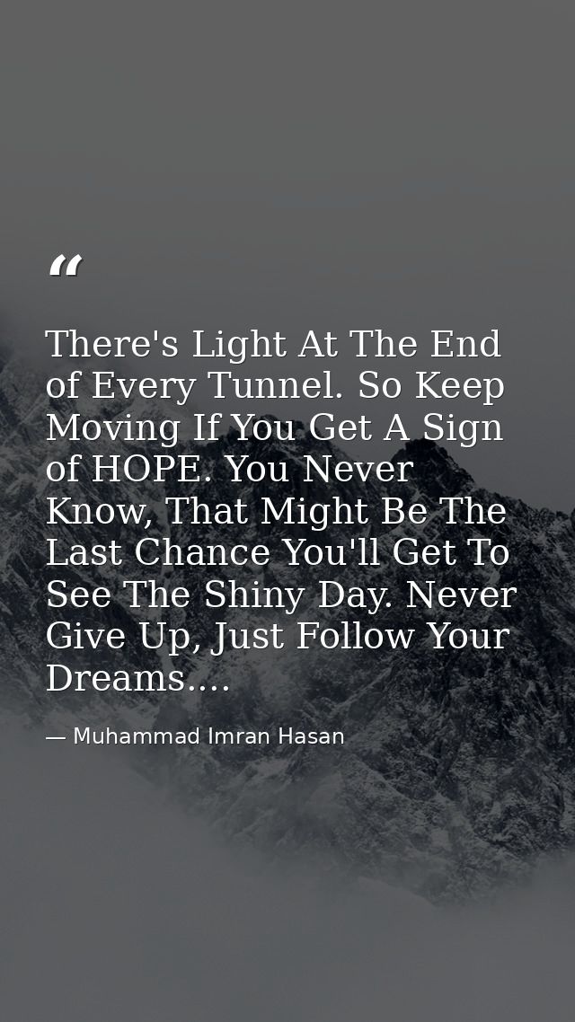There's Light At The End of Every Tunnel. So Keep Moving If You Get A Sign of HOPE. You Never Know, That Might Be The La — Muhammad Imran Hasan