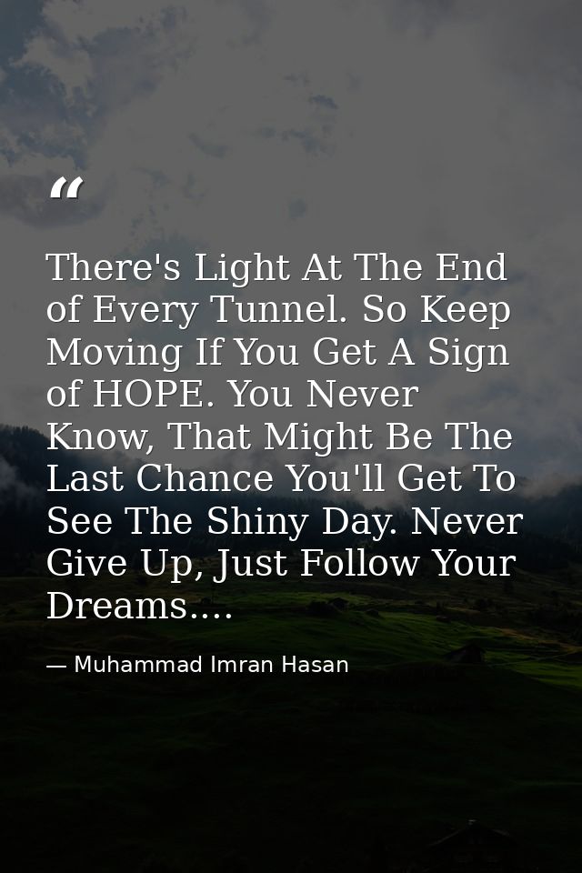 There's Light At The End of Every Tunnel. So Keep Moving If You Get A Sign of HOPE. You Never Know, That Might Be The La — Muhammad Imran Hasan