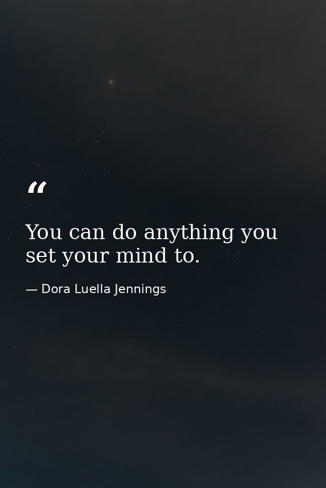 You can do anything you set your mind to. — Dora Luella Jennings