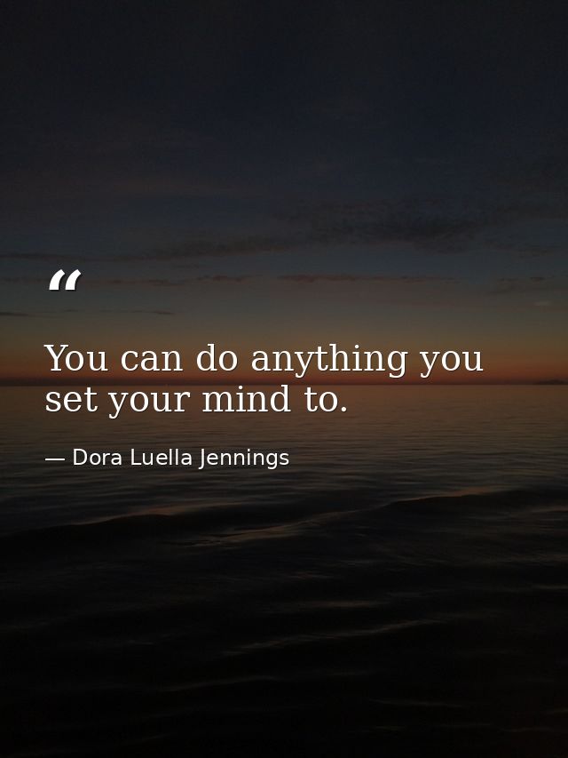 You can do anything you set your mind to. — Dora Luella Jennings