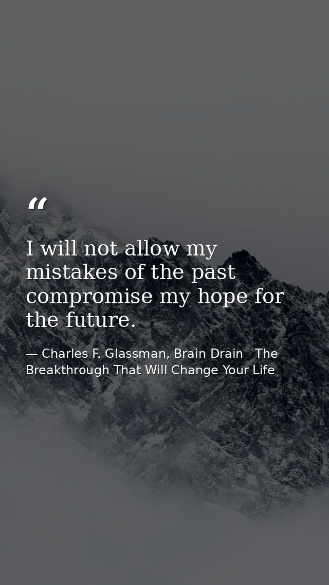 I will not allow my mistakes of the past compromise my hope for the future. — Charles F. Glassman, Brain Drain   The Breakthrough That Will Change Your Life