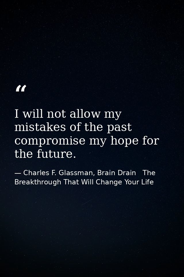 I will not allow my mistakes of the past compromise my hope for the future. — Charles F. Glassman, Brain Drain   The Breakthrough That Will Change Your Life