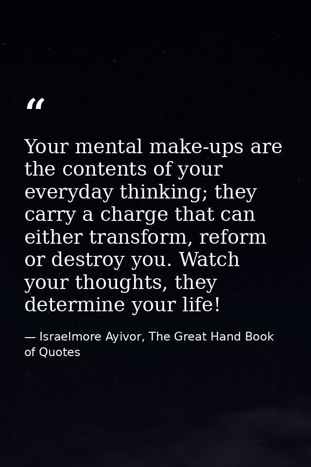 Your mental make-ups are the contents of your everyday thinking; they carry a charge that can either transform, reform o — Israelmore Ayivor, The Great Hand Book of Quotes