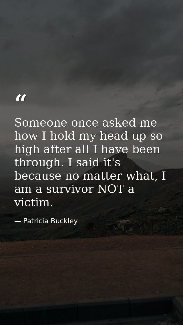 Someone once asked me how I hold my head up so high after all I have been through. I said it's because no matter what, I — Patricia Buckley