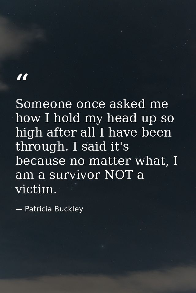 Someone once asked me how I hold my head up so high after all I have been through. I said it's because no matter what, I — Patricia Buckley