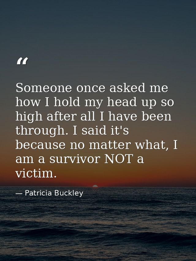 Someone once asked me how I hold my head up so high after all I have been through. I said it's because no matter what, I — Patricia Buckley