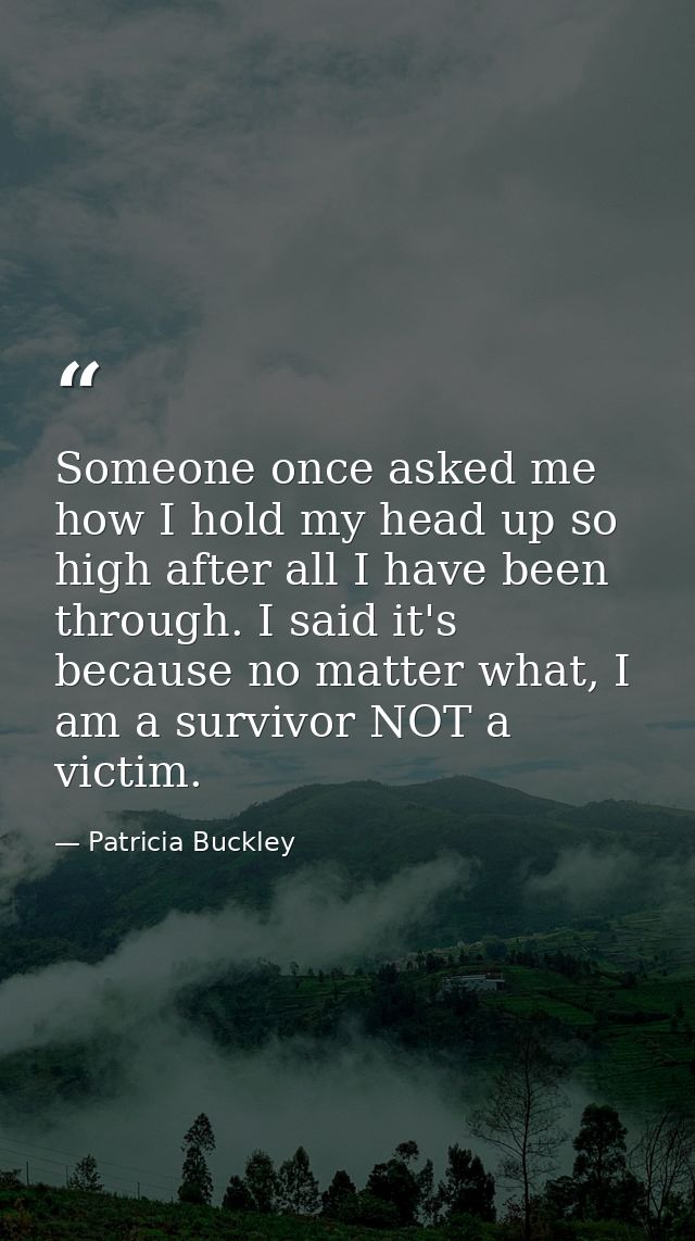Someone once asked me how I hold my head up so high after all I have been through. I said it's because no matter what, I — Patricia Buckley
