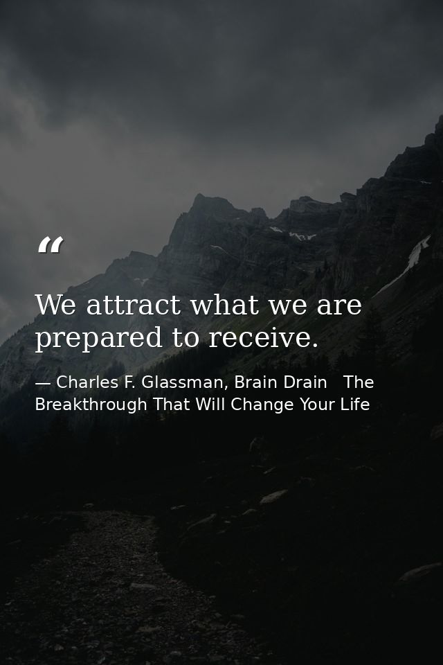We attract what we are prepared to receive. — Charles F. Glassman, Brain Drain   The Breakthrough That Will Change Your Life