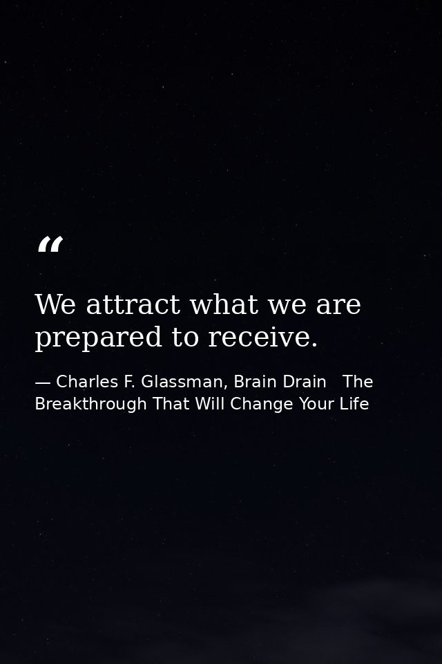 We attract what we are prepared to receive. — Charles F. Glassman, Brain Drain   The Breakthrough That Will Change Your Life