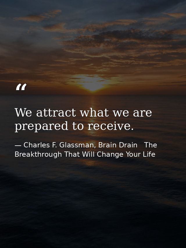 We attract what we are prepared to receive. — Charles F. Glassman, Brain Drain   The Breakthrough That Will Change Your Life