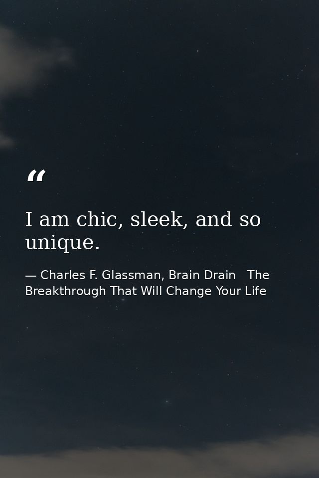 I am chic, sleek, and so unique. — Charles F. Glassman, Brain Drain   The Breakthrough That Will Change Your Life
