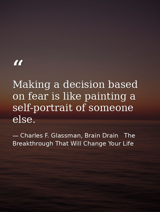 Making a decision based on fear is like painting a self-portrait of someone else. — Charles F. Glassman, Brain Drain   The Breakthrough That Will Change Your Life