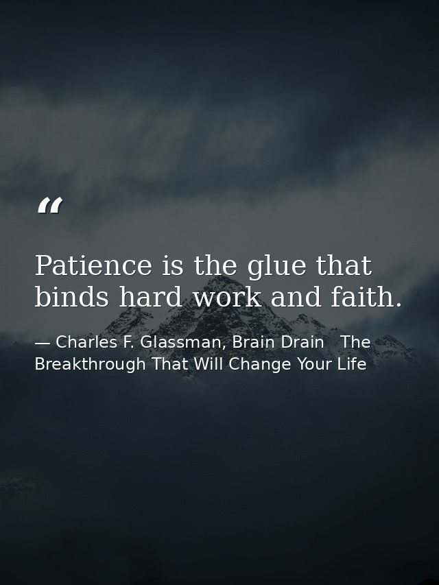 Patience is the glue that binds hard work and faith. — Charles F. Glassman, Brain Drain   The Breakthrough That Will Change Your Life