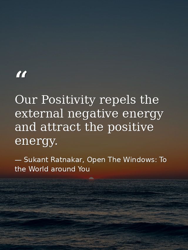Our Positivity repels the external negative energy and attract the positive energy. — Sukant Ratnakar, Open The Windows: To the World around You
