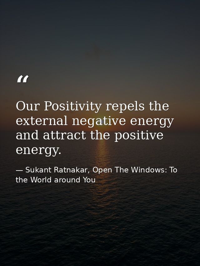 Our Positivity repels the external negative energy and attract the positive energy. — Sukant Ratnakar, Open The Windows: To the World around You
