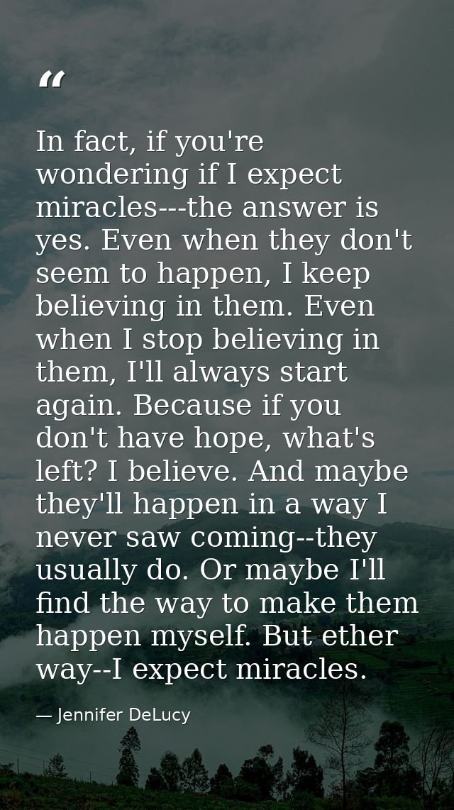 In fact, if you're wondering if I expect miracles---the answer is yes. Even when they don't seem to happen, I keep belie — Jennifer DeLucy