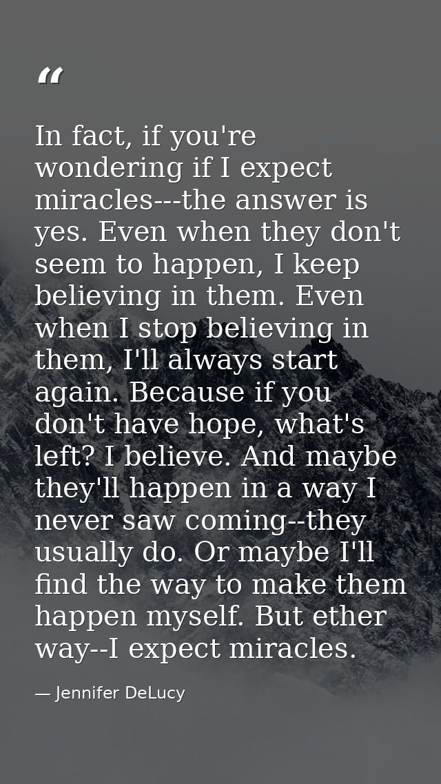 In fact, if you're wondering if I expect miracles---the answer is yes. Even when they don't seem to happen, I keep belie — Jennifer DeLucy